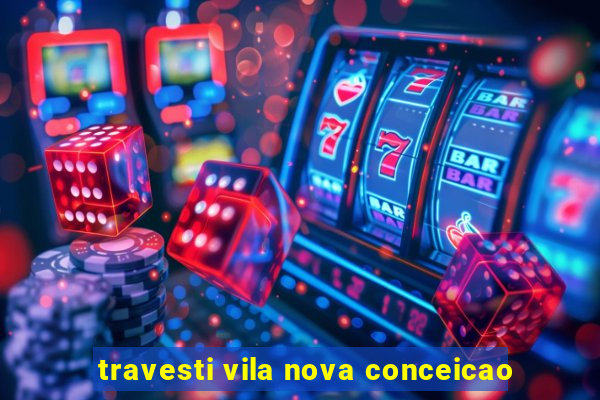 travesti vila nova conceicao